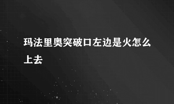 玛法里奥突破口左边是火怎么上去