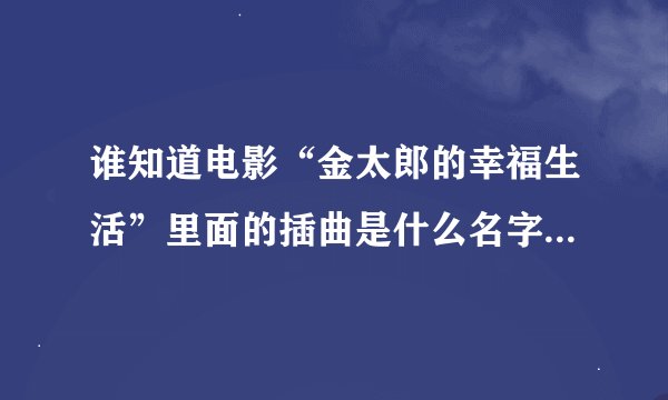 谁知道电影“金太郎的幸福生活”里面的插曲是什么名字？ 女声，好像有句是“爱情就是一个屁”