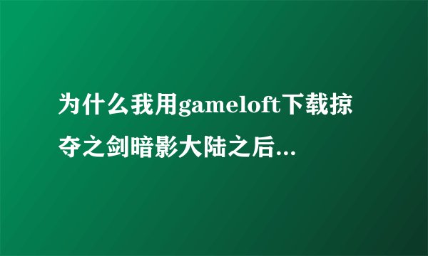 为什么我用gameloft下载掠夺之剑暗影大陆之后开启游戏一直就是这个界面，以前能用，内存也够用