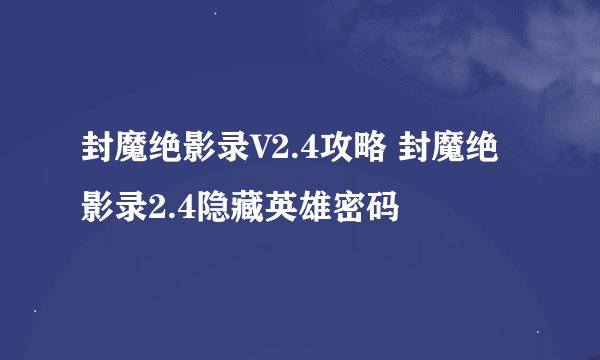 封魔绝影录V2.4攻略 封魔绝影录2.4隐藏英雄密码